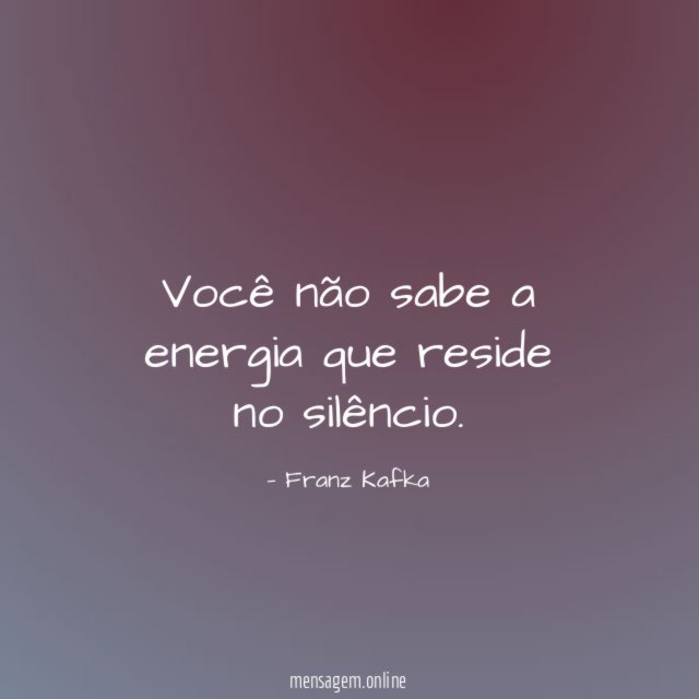 Você não sabe a energia que reside no silêncio