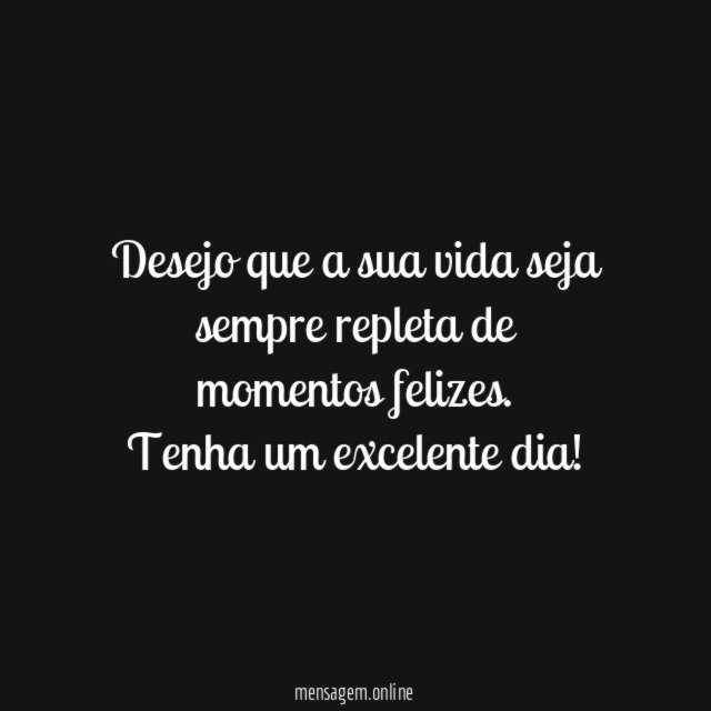 Desejo que a sua vida seja sempre repleta de momentos felizes