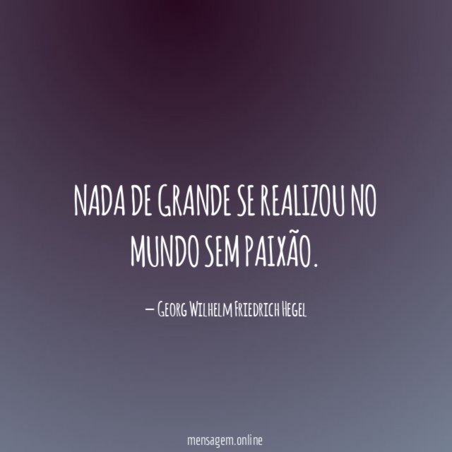 Nada de grande se realizou no mundo sem paixão