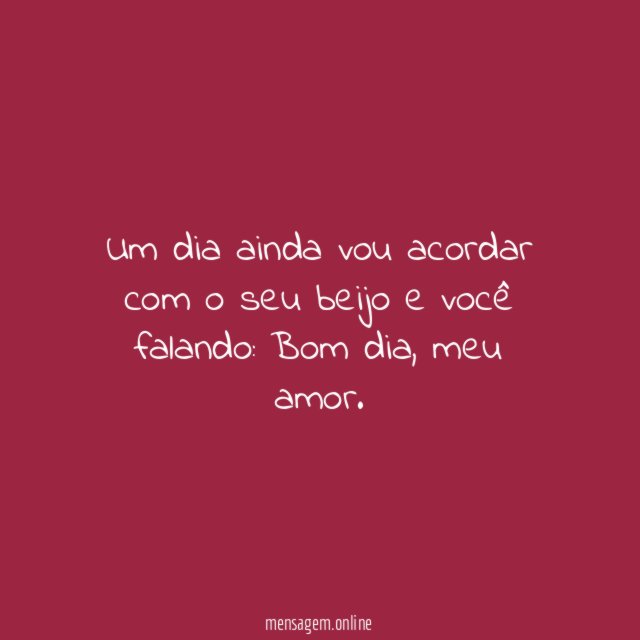 Um dia ainda vou acordar com o seu beijo e você falando