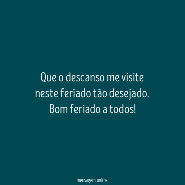Que o descanso me visite neste feriado tão desejado