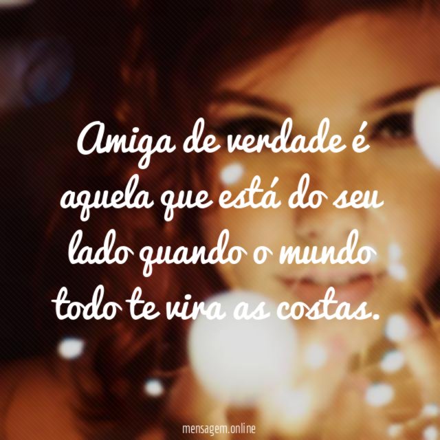 Amiga de verdade é aquela que está do