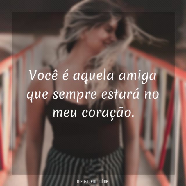 Você é aquela amiga que sempre estará no meu coração