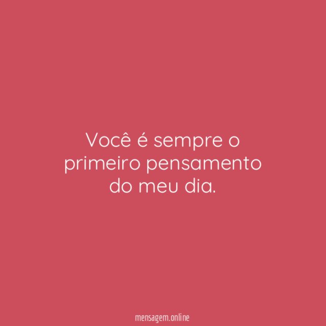 Você é sempre o primeiro pensamento do meu dia