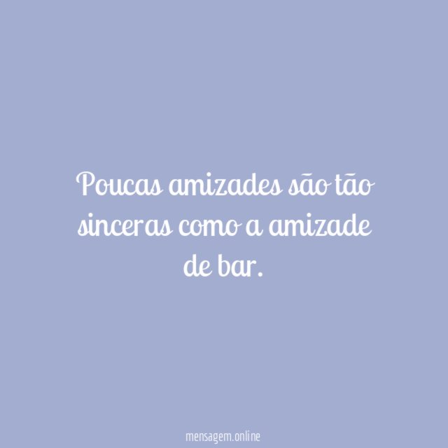 Poucas amizades são tão sinceras como a amizade de bar