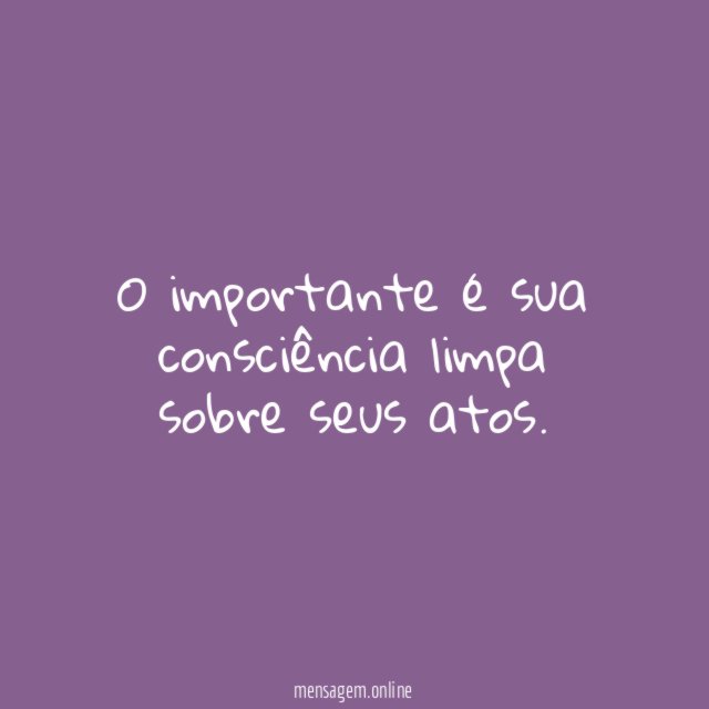 O importante é sua consciência limpa sobre seus atos