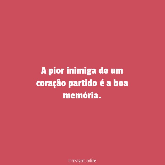 A pior inimiga de um coração partido é a boa memória