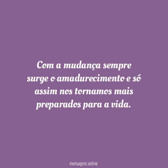 Com a mudança sempre surge o amadurecimento