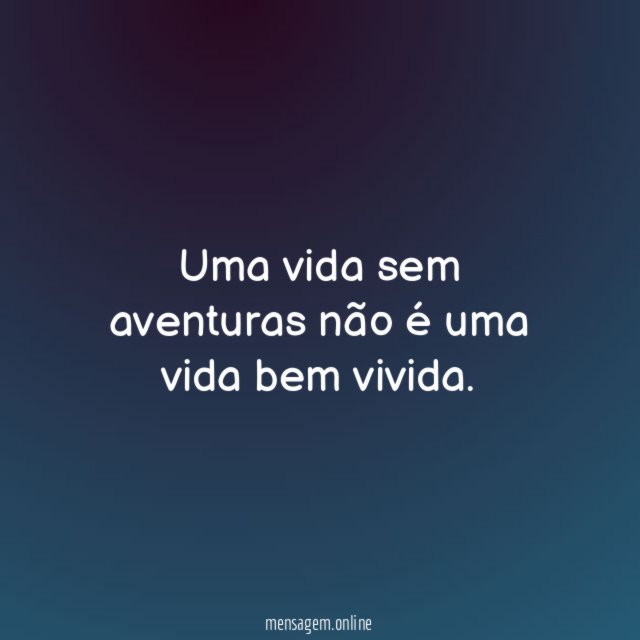 Uma vida sem aventuras não é uma vida bem vivida