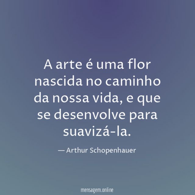 A arte é uma flor nascida no caminho da nossa vida
