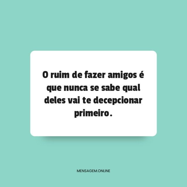 O ruim de fazer amigos é que nunca