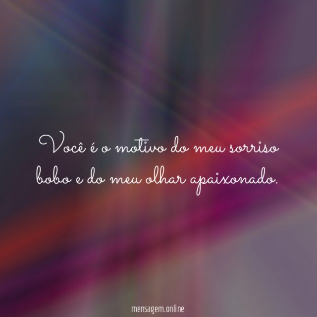 Você é o motivo do meu sorriso bobo e do meu olhar apaixonado