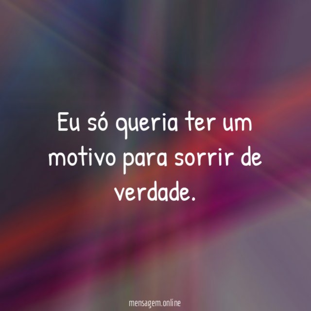 Eu só queria ter um motivo para sorrir de verdade