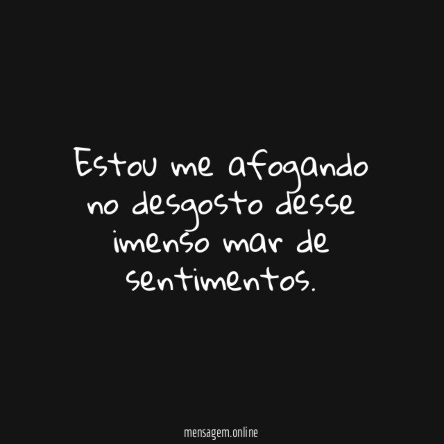 Estou me afogando no desgosto desse imenso mar de sentimentos