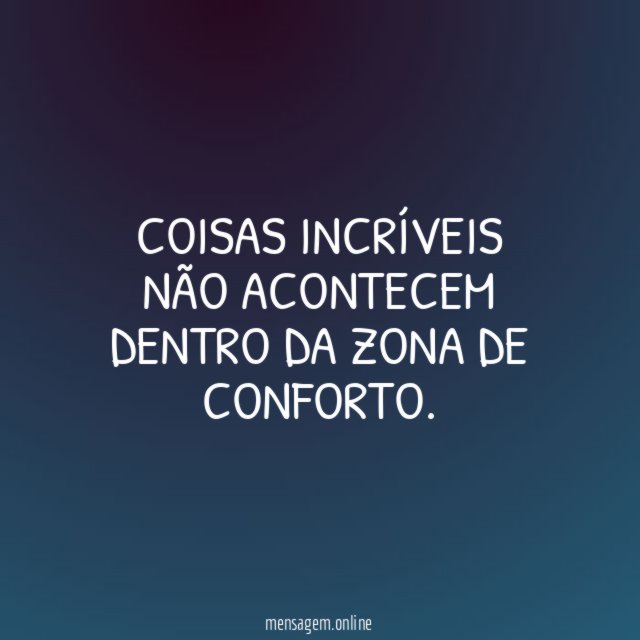 Coisas incríveis não acontecem dentro da zona de conforto
