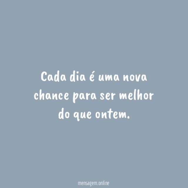 Cada dia é uma nova chance para ser melhor do que ontem