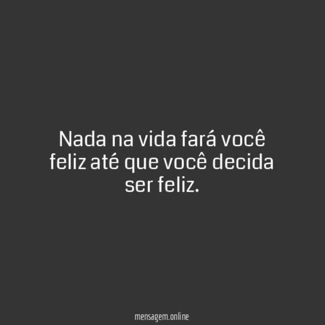Nada na vida fará você feliz até que você decida ser feliz
