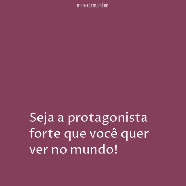 Seja a protagonista forte que você quer ver no mundo