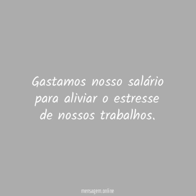 Gastamos nosso salário para aliviar o estresse de nossos trabalhos