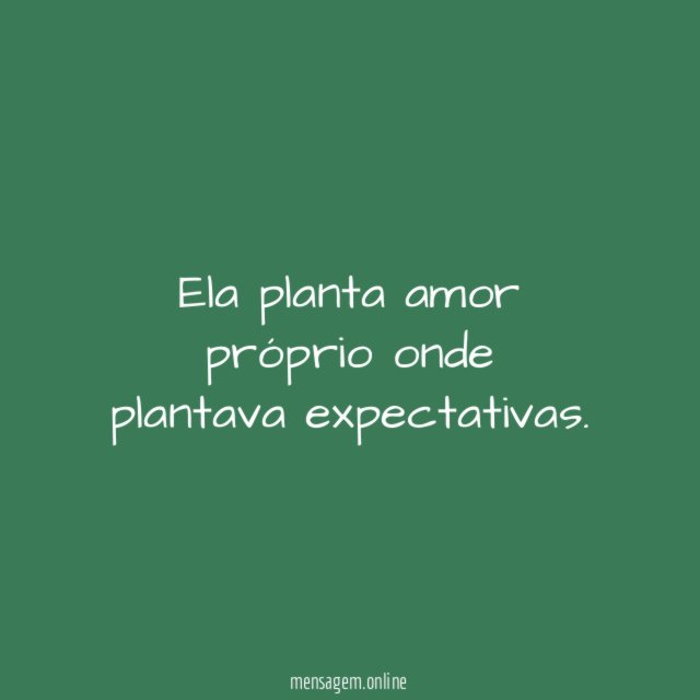Ela planta amor próprio onde plantava expectativas