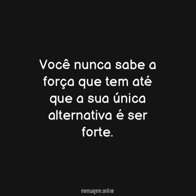 Você nunca sabe a força que tem até