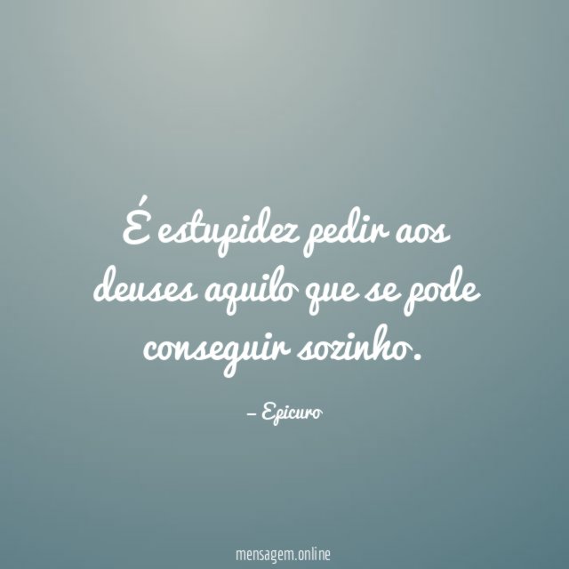 É estupidez pedir aos deuses aquilo que se pode conseguir sozinho