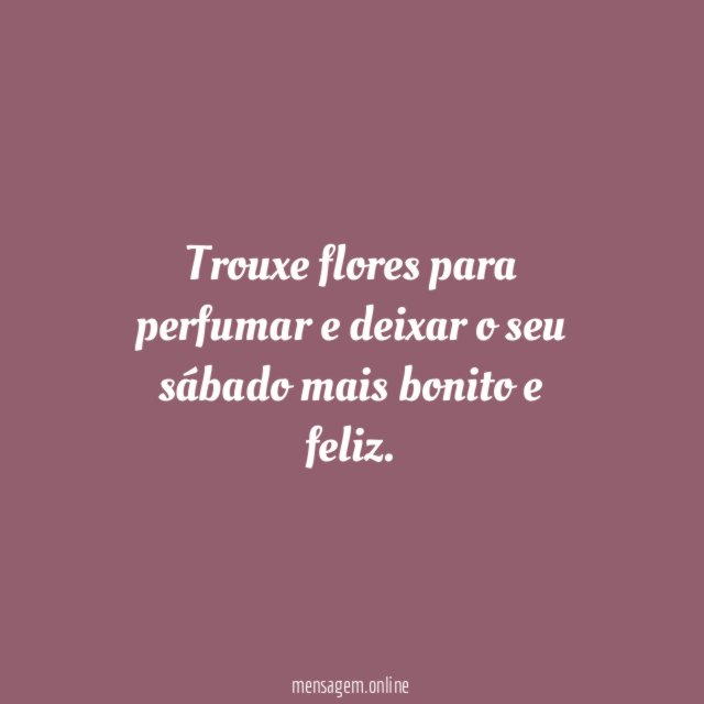 Trouxe flores para perfumar e deixar o seu
