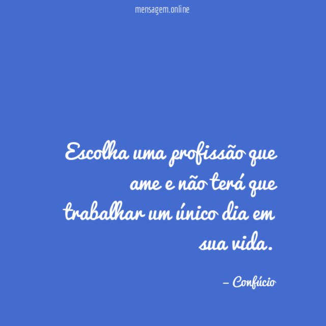 Escolha uma profissão que ame e não terá