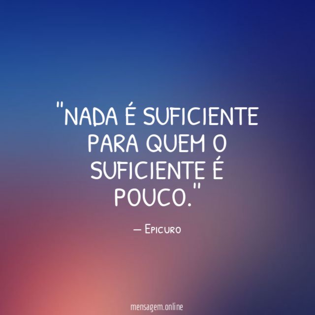 'Nada é suficiente para quem o suficiente é pouco