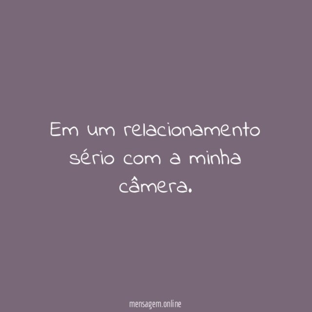 Em um relacionamento sério com a minha câmera