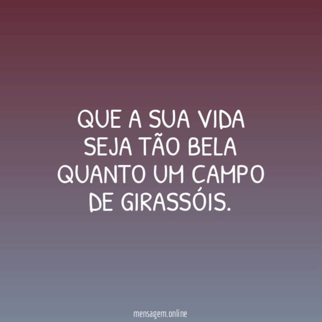 Que a sua vida seja tão bela quanto