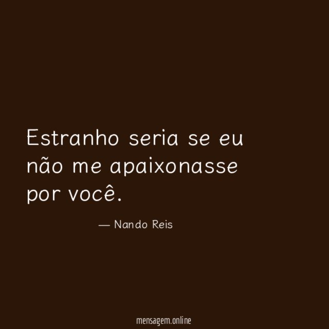 Estranho seria se eu não me apaixonasse por você