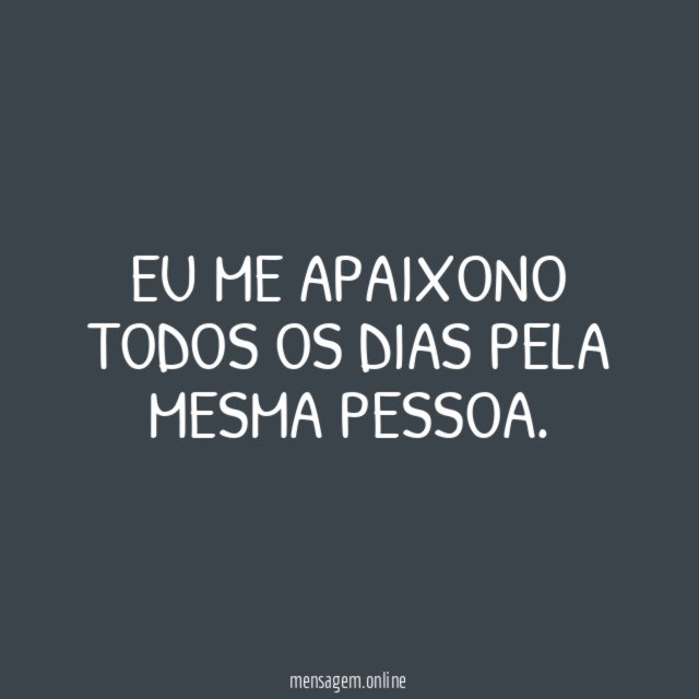 Eu me apaixono todos os dias pela mesma pessoa