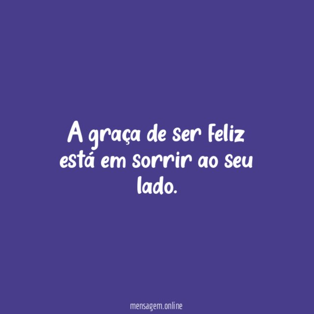 A graça de ser feliz está em sorrir ao seu lado