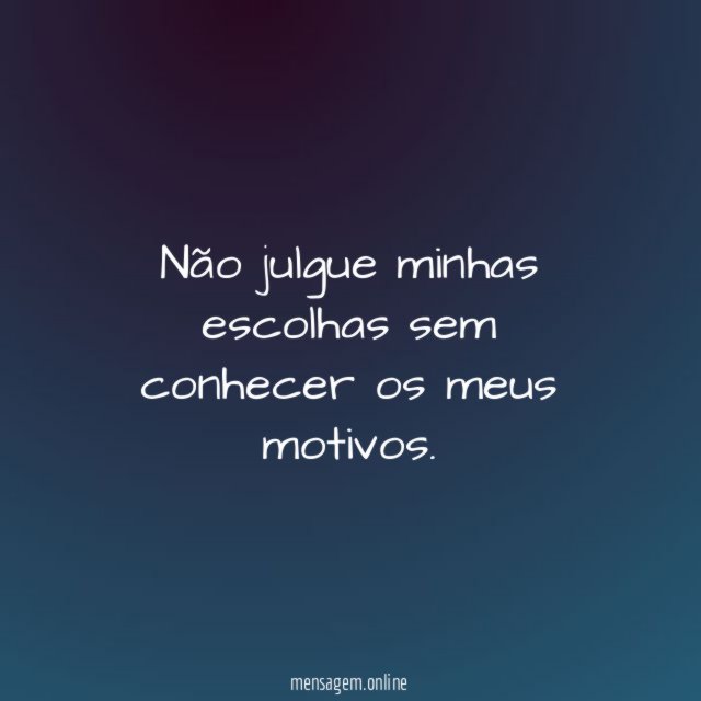 Não julgue minhas escolhas sem conhecer os meus motivos