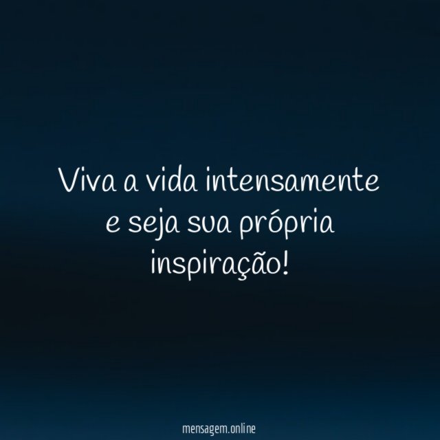 Viva a vida intensamente e seja sua própria inspiração