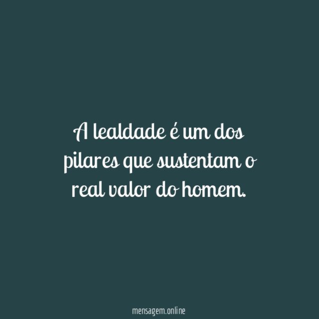 A lealdade é um dos pilares que sustentam o real valor do homem