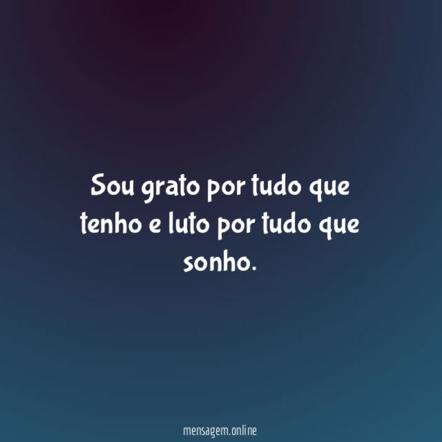 Sou grato por tudo que tenho e luto por tudo que sonho