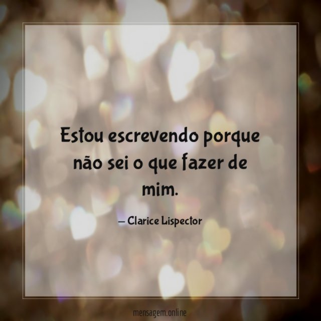 Estou escrevendo porque não sei o que fazer de mim