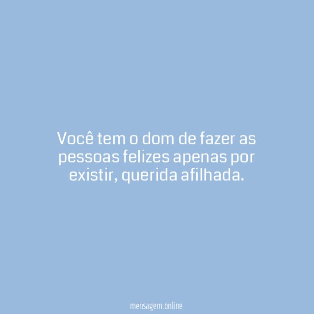 Você tem o dom de fazer as pessoas felizes apenas por existir