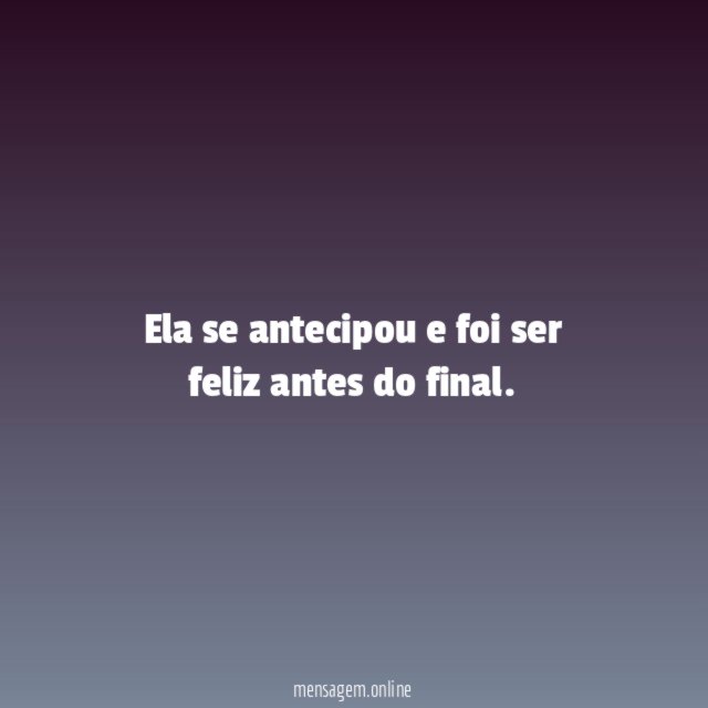 Ela se antecipou e foi ser feliz antes do final