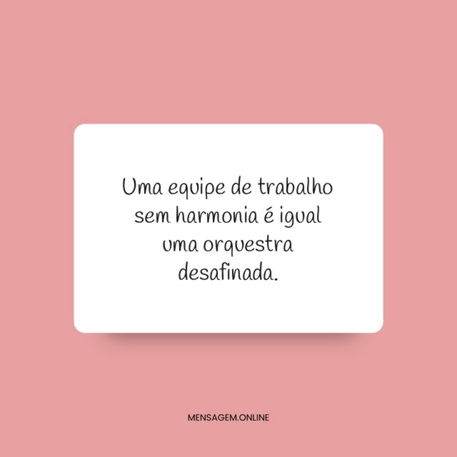 Uma equipe de trabalho sem harmonia é igual uma orquestra desafinada
