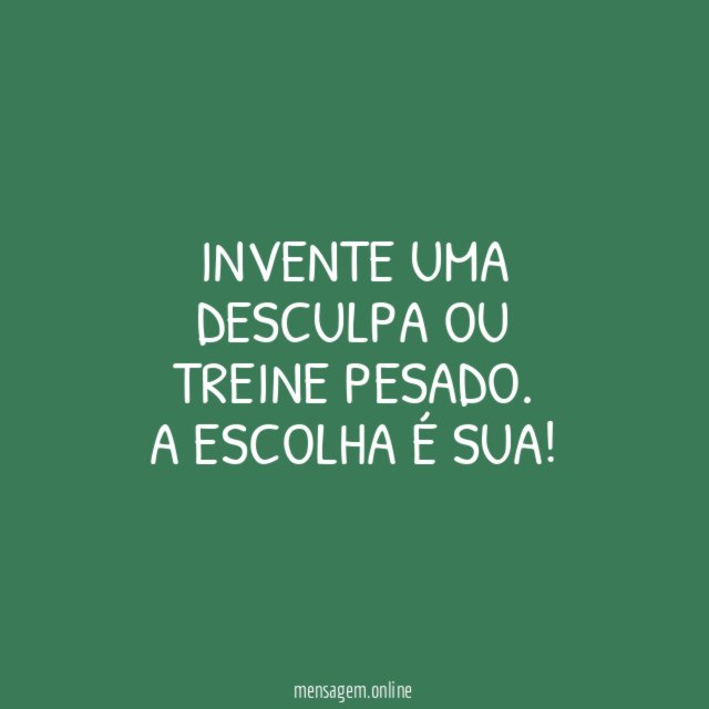 Invente uma desculpa ou treine pesado