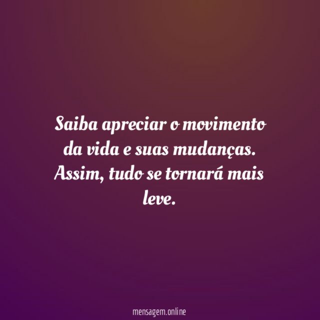 Saiba apreciar o movimento da vida e suas mudanças