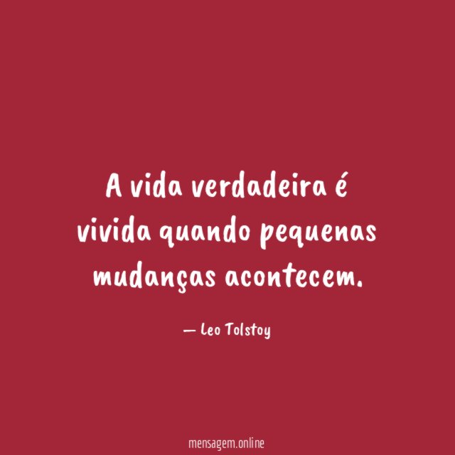 A vida verdadeira é vivida quando pequenas mudanças acontecem