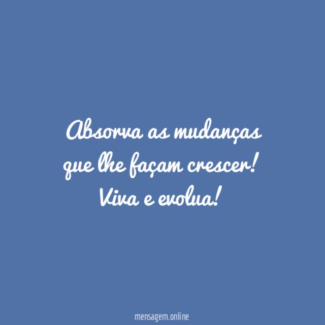 Absorva as mudanças que lhe façam crescer