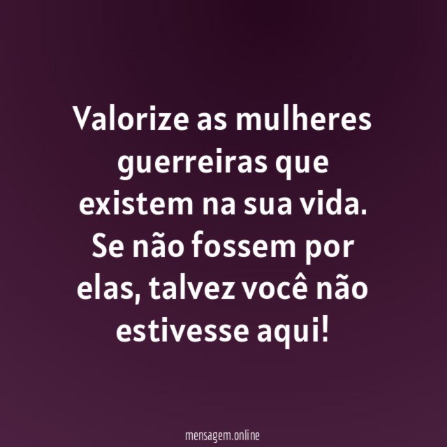 Valorize as mulheres guerreiras que existem na sua vida