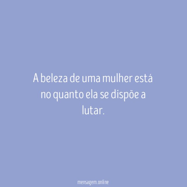 A beleza de uma mulher está no quanto