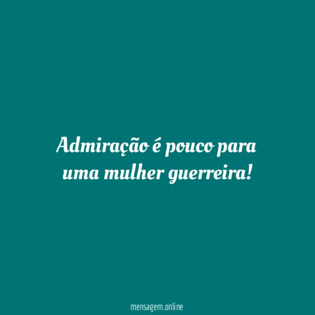 Admiração é pouco para uma mulher guerreira