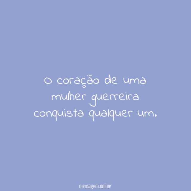O coração de uma mulher guerreira conquista qualquer um